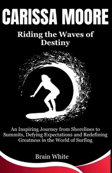 Carissa Moore: Riding the Waves of Destiny: An Inspiring Journey from Shorelines to Summits, Defying Expectations and Redefining Greatness in the World of Surfing