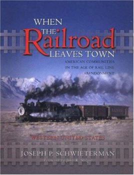 When the Railroad Leaves Town: American Communities in the Age of Rail Line Abandonment--Western U.S. - Book  of the American Midwest