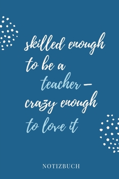 Paperback Skilled Enough to Be a Teacher - Crazy Enough to Love It Notizbuch: A5 52 WOCHEN KALENDER Geschenkidee f?r Lehrer Erzieher - Abschiedsgeschenk Grundsc [German] Book