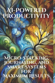 Paperback AI-Powered Productivity: Micro-Stacking, Journaling, and Smart Systems for Maximum Results: Harness Tiny Habits, Reflective Journaling, and AI Book