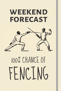 Paperback Weekend Forecast: 100% Chance Of Fencing: Fencing Gifts For Fencing Lovers & Fencing Coaches - Lined Journal or Notebook Book