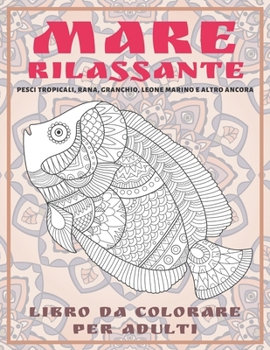 Mare Rilassante - Libro da colorare per adulti - Pesci tropicali, rana, granchio, leone marino e altro ancora (Italian Edition)
