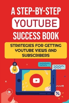 Paperback A Step-By-Step YouTube Success Book: Strategies For Getting YouTube Views And Subscribers: Youtube Marketing Book