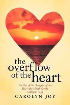 Paperback The Overflow of the Heart: For Out of the Overflow of the Heart the Mouth Speaks Book