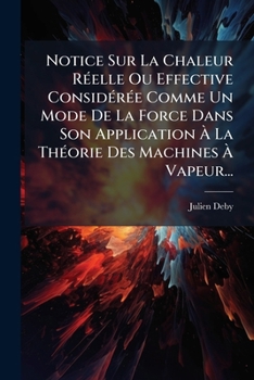 Notice Sur La Chaleur Réelle Ou Effective Considérée Comme Un Mode De La Force Dans Son Application À La Théorie Des Machines À Vapeur...