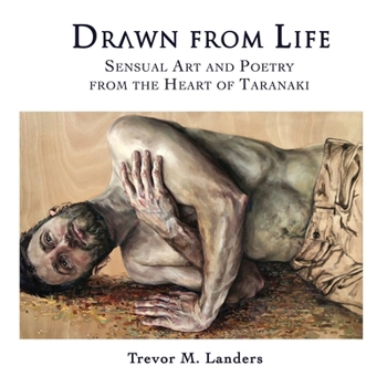 Drawn from Life: Sensual Art and Poetry from the Heart of Taranaki