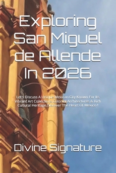 Exploring San Miguel de Allende In 2026: Let's Discuss A Unique Mexican City Known For Its Vibrant Art Collections,Colonial Architectures & Rich Cultural Heritage.Discover The Heart Of Mexico !