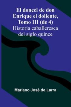 El Doncel De Don Enrique El Doliente, Tomo Iii (De 4); Historia Caballeresca Del Siglo Quince