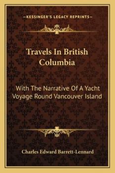 Travels in British Columbia: With the Narrative of a Yacht Voyage Round Vancouver's Island