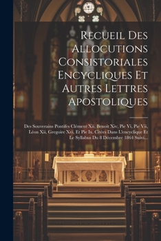 Recueil Des Allocutions Consistoriales Encycliques Et Autres Lettres Apostoliques: Des Souverains Pontifes Clément Xii, Benoit Xiv, Pie Vi, Pie Vii, ... Du 8 Décembre 1864 Suivi...