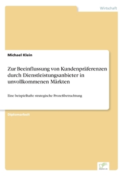 Paperback Zur Beeinflussung von Kundenpräferenzen durch Dienstleistungsanbieter in unvollkommenen Märkten: Eine beispielhafte strategische Prozeßbetrachtung [German] Book