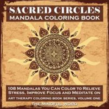 Sacred Circles Mandala Coloring Book: 108 Mandalas You Can Color to Relieve Stress, Improve Focus and Meditate on