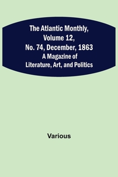 Paperback The Atlantic Monthly, Volume 12, No. 74, December, 1863; A Magazine of Literature, Art, and Politics Book