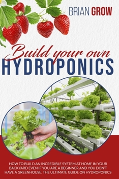 Paperback Build your own hydroponics: how to build an incredible system at home in your backyard even if you are a beginner . The guide on hydroponics. Book