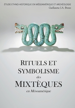 RITUELS ET SYMBOLISME des MIXTÈQUES en Mésoamérique: Étude Ethno-Historique En Mésoamérique Et Archéologie