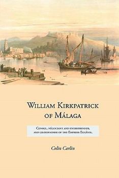 Paperback William Kirkpatrick of Málaga: Consul, négociant and entrepreneur, and grandfather of the Empress Eugénie Book