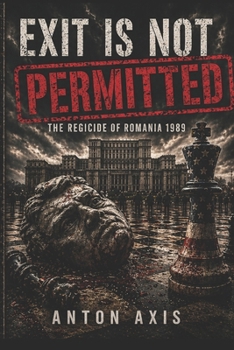 Paperback Exit Is Not Permitted: The Regicide of Romania 1989 Book