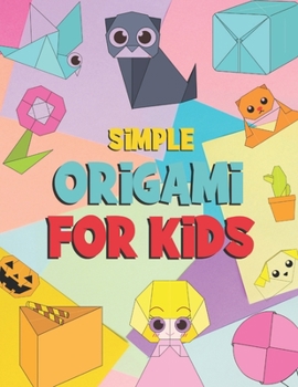 Simple Origami For Kids: Easy Origami Paper Craft Over 99 Simple Projects