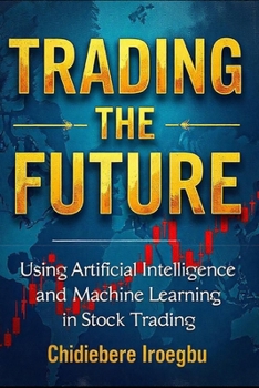 TRADING THE FUTURE: Using Artificial Intelligence and Machine Learning in Stock Trading