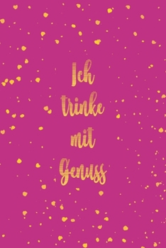 Ich trinke mit Genuss: Optimal als Journal Notizbuch Ausr�stung f�r jeden Weinverkoster und Sammler mit Weinkeller