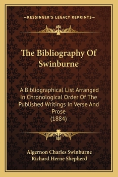 Paperback The Bibliography Of Swinburne: A Bibliographical List Arranged In Chronological Order Of The Published Writings In Verse And Prose (1884) Book