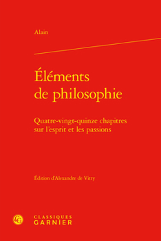 Elements De Philosophie: Quatre-Vingt-Quinze Chapitres Sur L'esprit Et Les Passions (Bibliotheque De Litterature Du Xxe Siecle, 38)