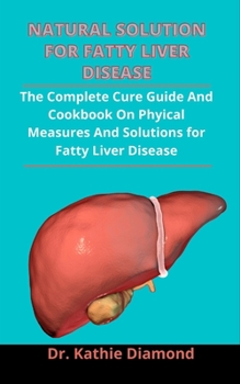 Paperback Natural Solution For Fatty Liver Disease: The Complete Cure Guide And Cookbook On Physical Measures And Solutions For Fatty Liver Disease Book