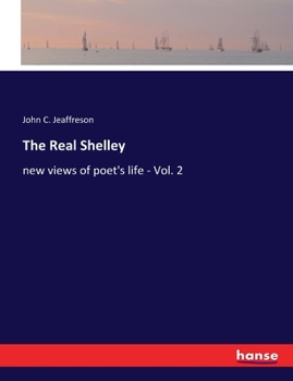 The Real Shelley. New Views of the Poet's Life; Volume 2