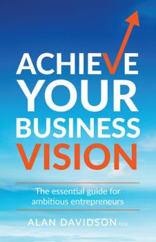 Paperback Achieve Your Business Vision: The Essential Guide for Ambitious Entrepreneurs Book