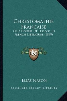 Paperback Chrestomathie Francaise: Or A Course Of Lessons In French Literature (1849) Book