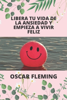 Paperback Libera Tu Vida de la Ansiedad Y Empieza a Vivir Feliz [Spanish] Book