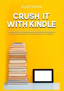 Paperback Crush It with Kindle: The Essential Guide to Kindle Marketing, Discover Strategies and Tricks On How to Effectively Write and Market Your eBooks Book