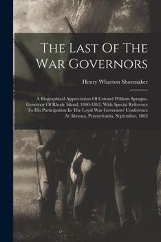 Paperback The Last Of The War Governors: A Biographical Appreciation Of Colonel William Sprague, Governor Of Rhode Island, 1860-1863, With Special Reference To Book