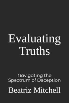 Paperback Evaluating Truths: Navigating the Spectrum of Deception Book