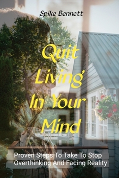 Paperback Quit Living In Your Mind: Proven Steps To Take To Stop Overthinking And Face Reality. Book