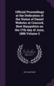 Hardcover Official Proceedings at the Dedication of the Statue of Daniel Webster at Concord, New Hampshire on the 17th day of June, 1886 Volume 2 Book