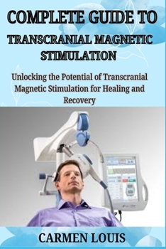 Paperback Complete Guide to Transcranial Magnetic Stimulation: Unlocking the Potential of Trans cranial Magnetic Stimulation for Healing and Recovery Book