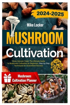 Paperback Mushroom Cultivation: Grow, Harvest, Feast. The Ultimate Guide for Beginners. Step-by-Step Techniques for Guaranteed Success Book