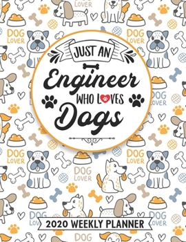 Just An Engineer Who Loves Dogs 2020 Weekly Planner: 54 Weeks Calendar Appointment Schedule Organizer Journal for Awesome Engineers. Humor Animal Lover Appreciation Gift
