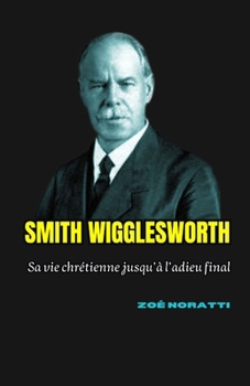 Paperback Smith Wigglesworth: Sa vie chrétienne jusqu'à l'adieu final [French] Book