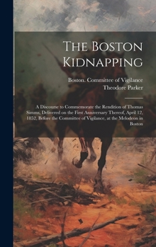 Hardcover The Boston Kidnapping: A Discourse to Commemorate the Rendition of Thomas Simms, Delivered on the First Anniversary Thereof, April 12, 1852, Book