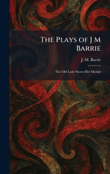 The Plays of J M Barrie: The Old Lady Shows Her Medals