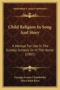 Child Religion In Song And Story: A Manual For Use In The Sunday Schools Or In The Home
