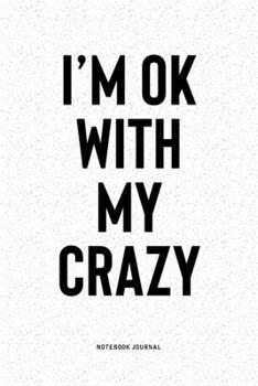 I'm Ok With My Crazy: A 6x9 Inch Notebook Diary Journal With A Bold Text Font Slogan On A Matte Cover and 120 Blank Lined Pages Makes A Great Alternative To A Card