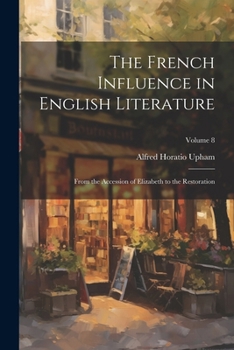 The French Influence in English Literature: From the Accession of Elizabeth to the Restoration; Volume 8
