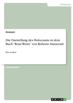 Die Darstellung des Holocausts in dem Buch Rosa Weiss von Roberto Innocenti: Eine Analyse
