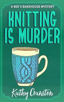 Knitting Is Murder: A Bee's Bakehouse Cozy Mystery
