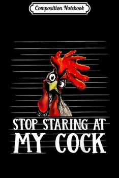 Composition Notebook: Stop Staring At My Cock Chicken Men Women  Journal/Notebook Blank Lined Ruled 6x9 100 Pages