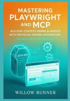 Paperback Mastering Playwright and MCP: Building Context-Aware AI Agents with Protocol-Driven Automation: A Comprehensive Guide to JSON-RPC 2.0 Standardization, Book