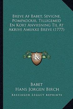 Paperback Breve Af Babet, Sevigne, Pompadour, Tilligemed En Kort Anviisning Til At Akrive Amukke Breve (1777) [Danish] Book